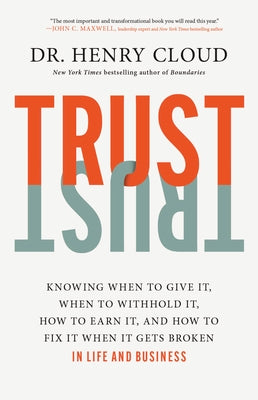 Trust: Knowing When to Give It, When to Withhold It, How to Earn It, and How to Fix It When It Gets Broken by Henry Cloud