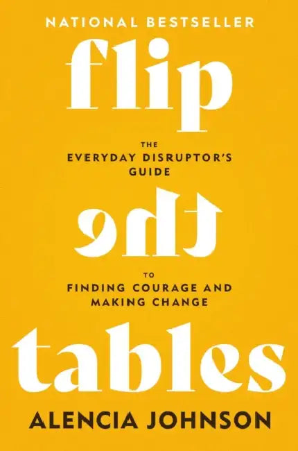 Flip the Tables: The Everyday Disruptor's Guide to Finding Courage and Making Change by Alencia Johnson