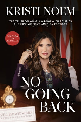 No Going Back: The Truth on What's Wrong with Politics and How We Move America Forward by Kristi Noem