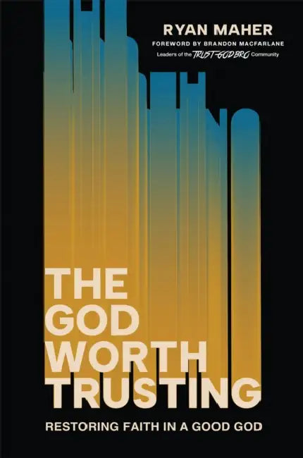 The God Worth Trusting: Restoring Faith in a Good God by Ryan Maher, Brandon MacFarlane