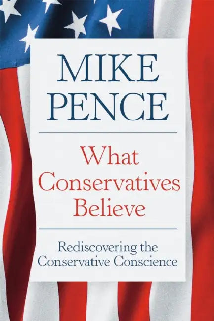 What Conservatives Believe: Rediscovering the Conservative Conscience by Mike Pence