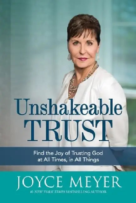Unshakeable Trust: Find the Joy of Trusting God at All Times, in All Things by Joyce Meyer