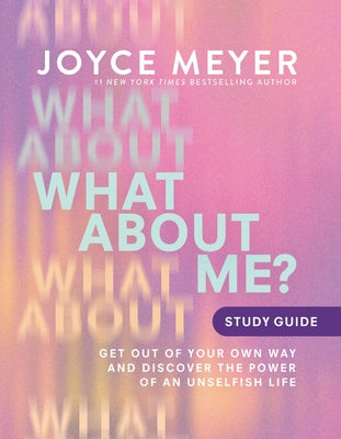 What about Me? Study Guide: Get Out of Your Own Way and Discover the Power of an Unselfish Life by Joyce Meyer