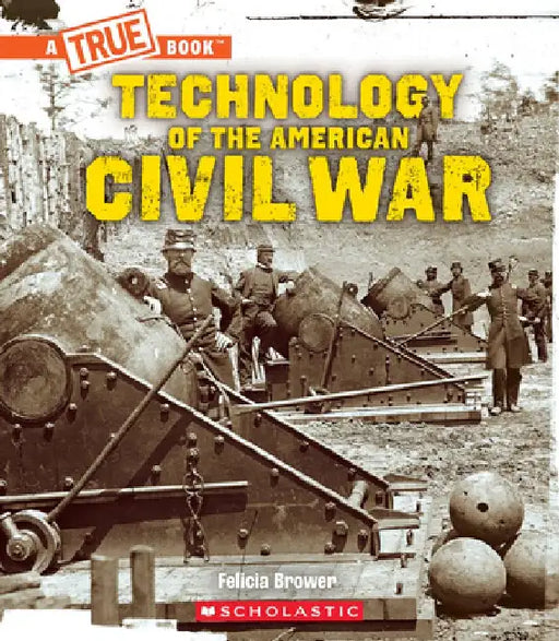Technology of the American Civil War (a True Book: Exploring the Civil War) by Felicia Brower