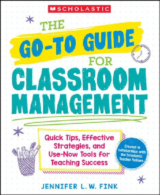 The Go-To-Guide for Classroom Management: Quick Tips, Effective Strategies, and Use-Now Tools for Teaching Success by Jennifer L. W. Fink