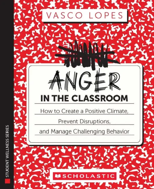 Anger in the Classroom: How to Create a Positive Climate, Prevent Disruptions, and Manage Challenging Behavior by Vasco Lopes