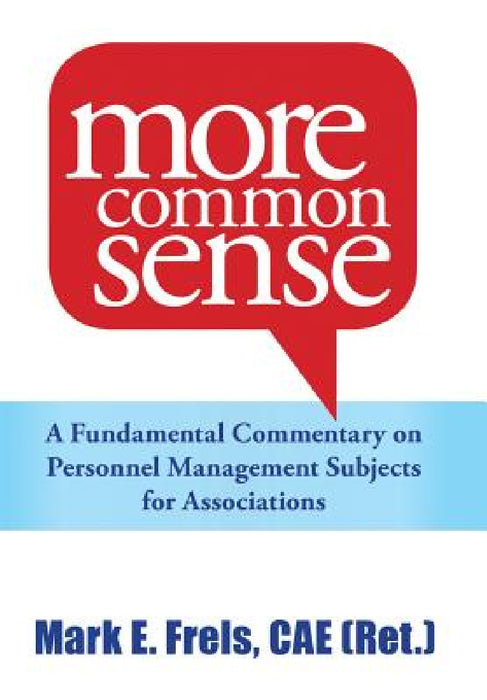 More Common Sense: A Fundamental Commentary on Personnel Management Subjects for Associations by Mark Frels