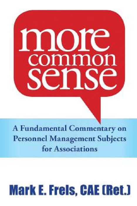 More Common Sense: A Fundamental Commentary on Personnel Management Subjects for Associations by Mark Frels