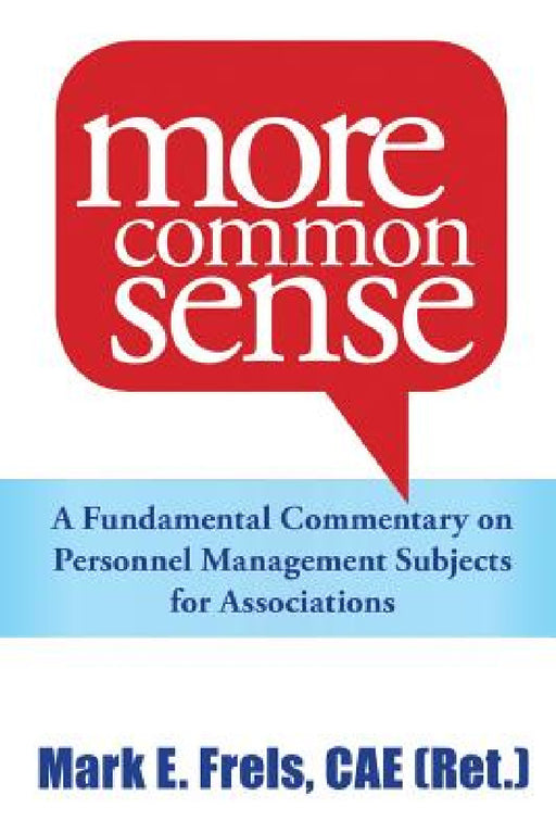 More Common Sense: A Fundamental Commentary on Personnel Management Subjects for Associations by Mark Frels