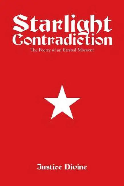 Starlight Contradiction: The Poetry of an Eternal Moment by Justice Divine