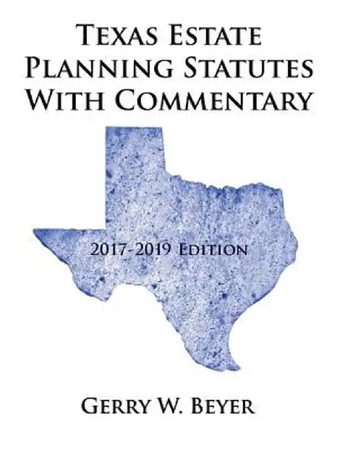 Texas Estate Planning Statutes with Commentary: 2017-2019 Edition by Gerry W. Beyer