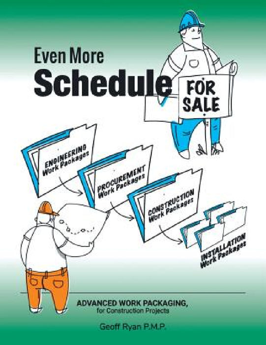 Even More Schedule for Sale: Advanced Work Packaging, for Construction Projects by Geoff Ryan P. M. P.