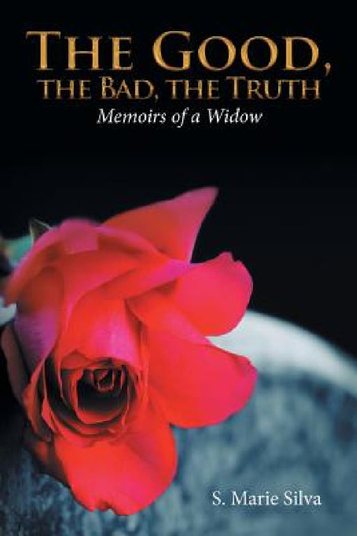 The Good, the Bad, the Truth: Memoirs of a Widow by S. Marie Silva