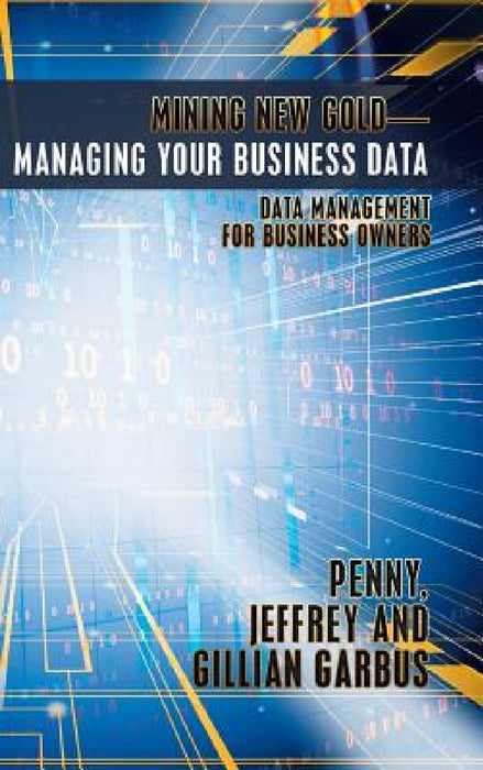 Mining New Gold-Managing Your Business Data: Data Management for Business Owners by Penny Jeffrey and Gillian Garbus