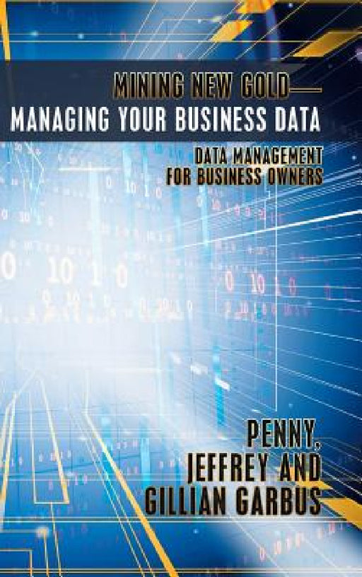 Mining New Gold-Managing Your Business Data: Data Management for Business Owners by Penny Jeffrey and Gillian Garbus