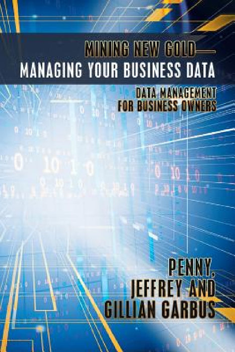 Mining New Gold-Managing Your Business Data: Data Management for Business Owners by Penny Jeffrey and Gillian Garbus