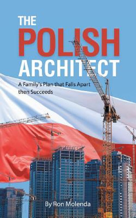 The Polish Architect: A Family's Plan that Falls Apart then Succeeds by Ron Molenda