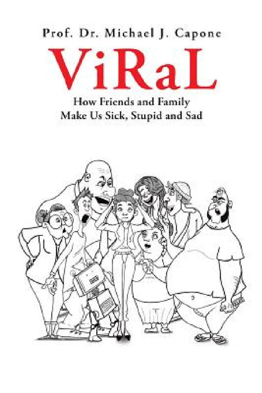 Viral: How Friends and Family Make Us Sick, Stupid and Sad by Prof Michael J. Capone
