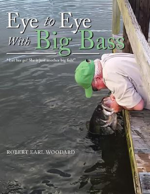 Eye to Eye with Big Bass: "Let Her Go! She Is Just Another Big Fish!" by Robert Earl Woodard