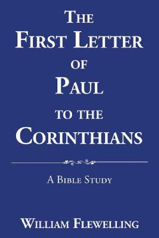 The First Letter of Paul to the Corinthians: A Bible Study by William Flewelling