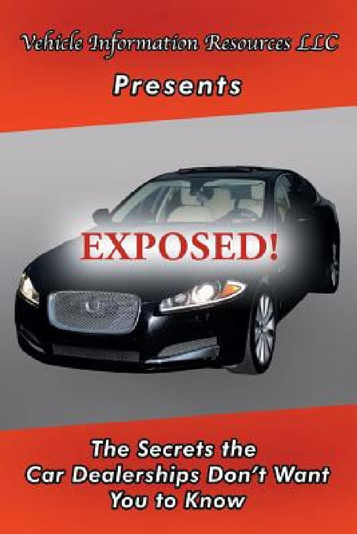 Exposed!: The Secrets the Car Dealerships Don't Want You to Know by Vehicle Information Resource LLC