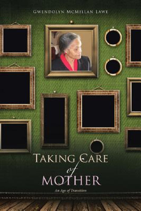 Taking Care of Mother: An Age of Transition by Gwendolyn McMillan Lawe