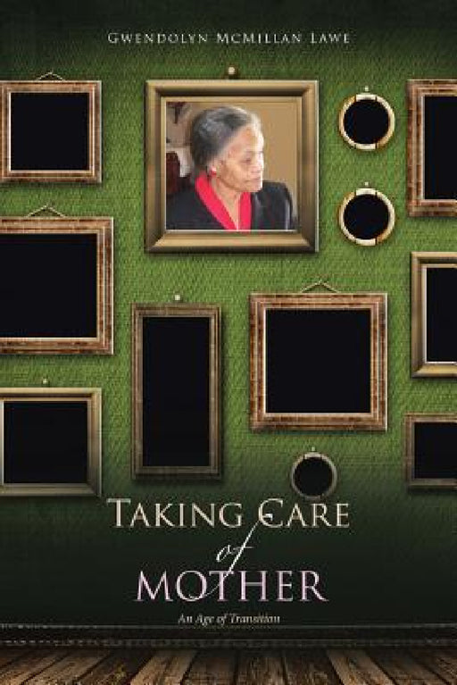 Taking Care of Mother: An Age of Transition by Gwendolyn McMillan Lawe
