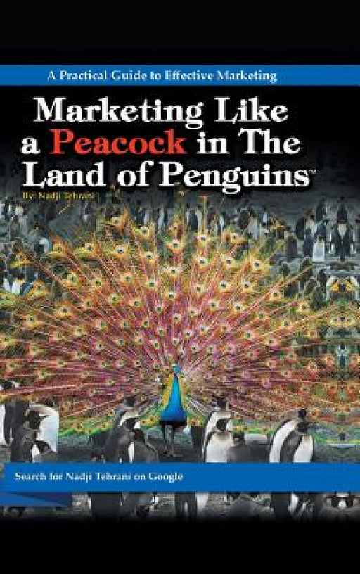 Marketing Like a Peacock in the Land of Penguins: A Practical Guide to Effective Marketing by Nadji Tehrani