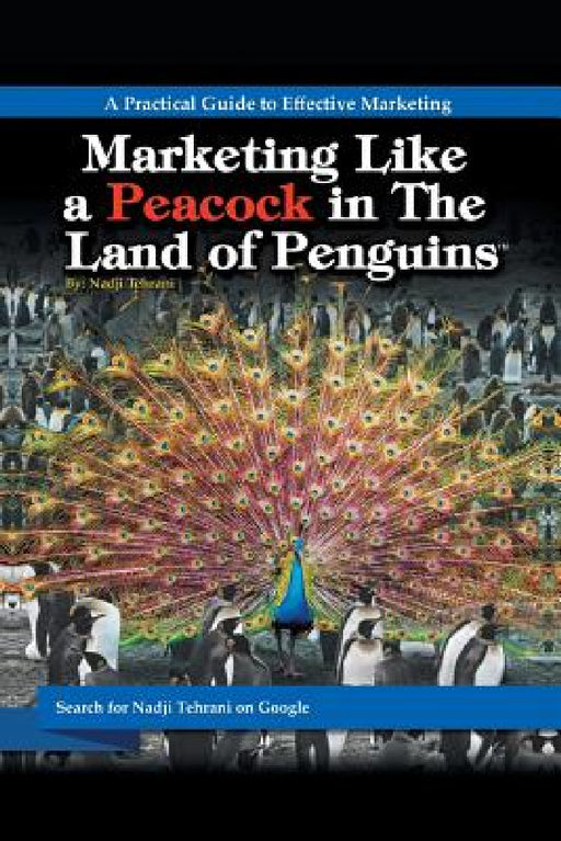 Marketing Like a Peacock in the Land of Penguins: A Practical Guide to Effective Marketing by Nadji Tehrani