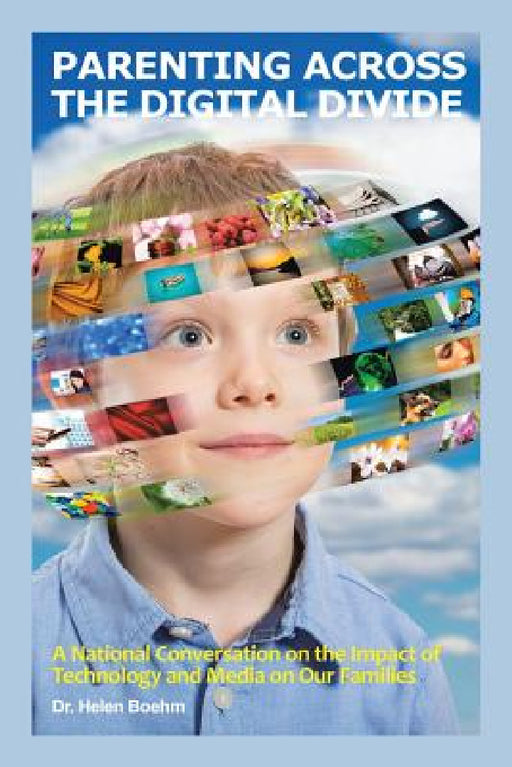 Parenting Across the Digital Divide: A National Conversation on the Impact of Technology and Media on Our Families by Helen Boehm