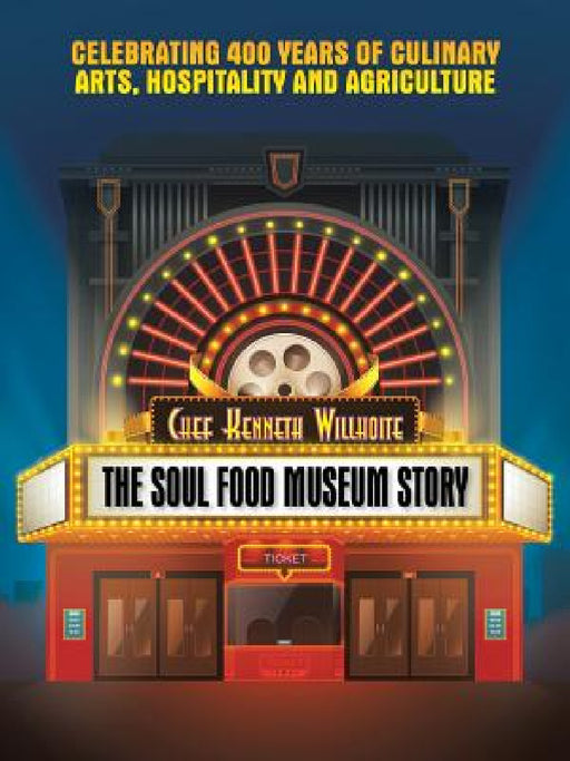 The Soul Food Museum Story: Celebrating 400 Years of Culinary Arts Hospitality and Agriculture by Chef Kenneth Willhoite