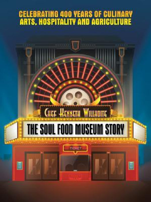 The Soul Food Museum Story: Celebrating 400 Years of Culinary Arts Hospitality and Agriculture by Chef Kenneth Willhoite