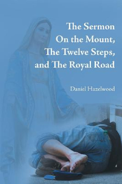 The Sermon on the Mount, the Twelve Steps, and the Royal Road by Daniel Hazelwood