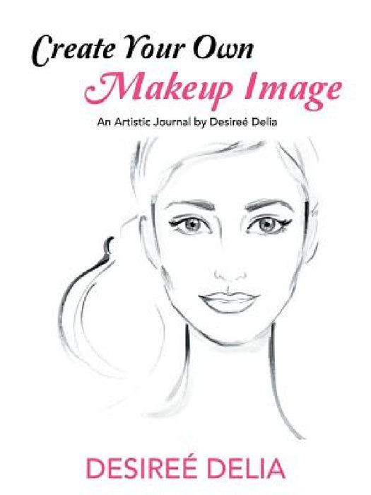 Create Your Own Makeup Image: An Artistic Journal by Desireé Delia by Desireé Delia