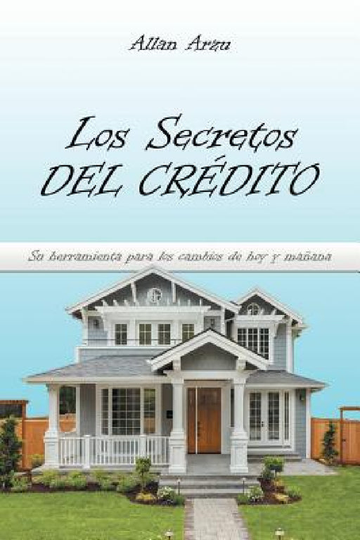 Los Secretos Del Crédito: Su Herramienta Para Los Cambios De Hoy Y Mañana by Allan Arzu