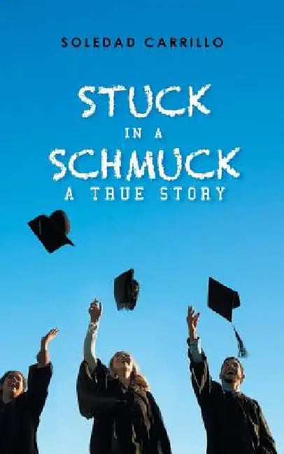 Stuck in a Schmuck: A True Story by Soledad Carrillo