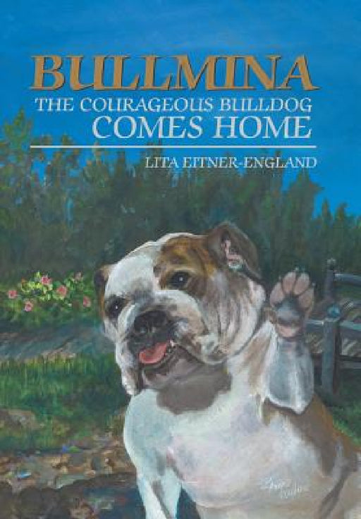 Bullmina the Courageous Bulldog Comes Home by Lita Eitner-England