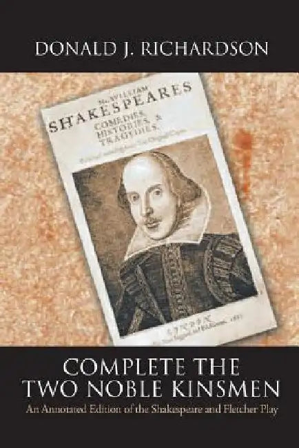 Complete the Two Noble Kinsmen: An Annotated Edition of the Shakespeare and Fletcher Play by Donald Richardson