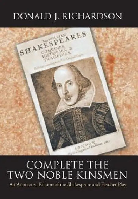 Complete the Two Noble Kinsmen: An Annotated Edition of the Shakespeare and Fletcher Play by Donald Richardson