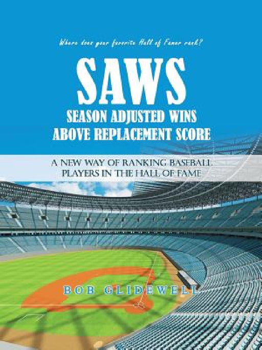 Saws-Season Adjusted Wins Above Replacement Score: A New Way of Ranking Baseball Players in the Hall of Fame by Bob Glidewell