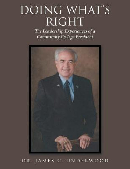 Doing What'S Right: The Leadership Experiences of a Community College President by James C. Underwood