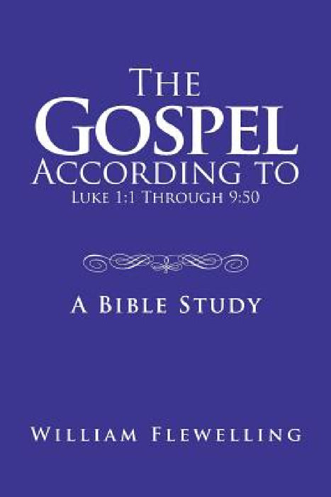 The Gospel According to Luke 1: 1 Through 9:50: A Bible Study by William Flewelling