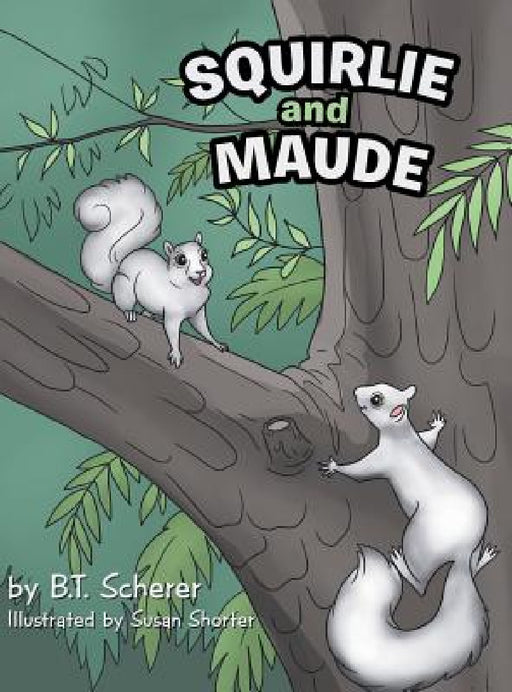 Squirlie and Maude: The White Squirrels of Brevard by B. T. Scherer, Susan Shorter