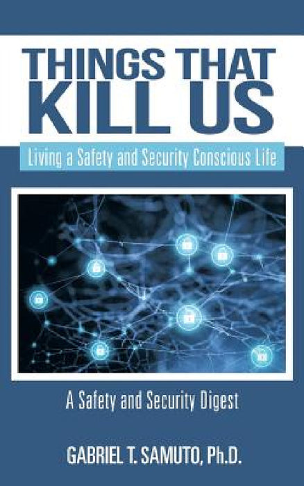 Things That Kill Us: Living a Safety and Security Conscious Life by Gabriel T. Samuto
