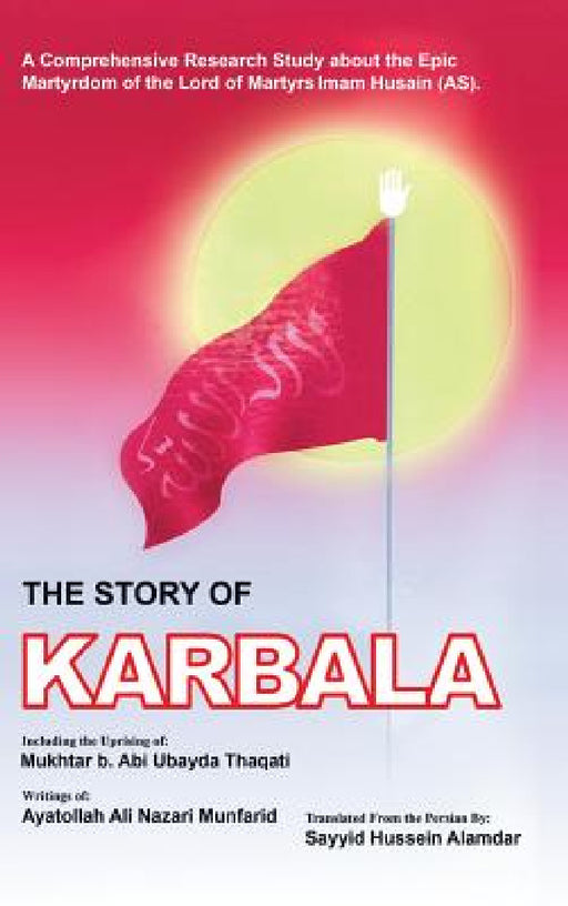 The Story of Karbala by Sayyid Hussein Alamdar, Ayatolla Ali Nazari Munfarid, Muktar B. Abi Ubayda Thaqati