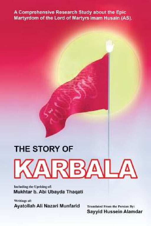 The Story of Karbala by Sayyid Hussein Alamdar, Ayatolla Ali Nazari Munfarid, Muktar B. Abi Ubayda Thaqati