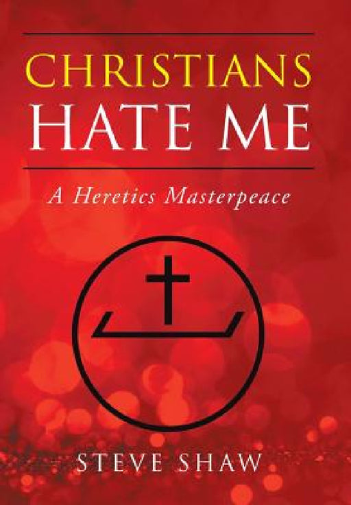 Christians Hate Me: A Heretics Masterpeace by Steve Shaw