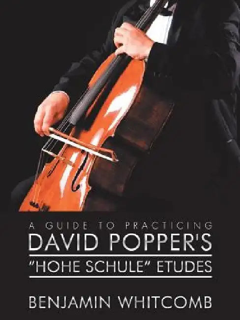 A Guide to Practicing David Popper'S 'Hohe Schule' Etudes by Benjamin Whitcomb