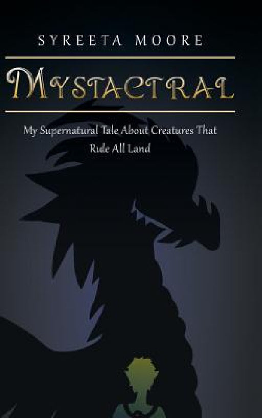 Mystactral: My Supernatural Tale About Creatures That Rule All Land by Syreeta Moore