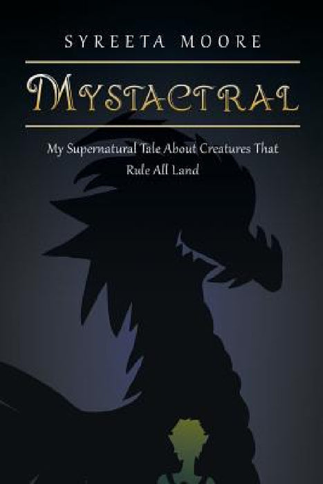 Mystactral: My Supernatural Tale About Creatures That Rule All Land by Syreeta Moore